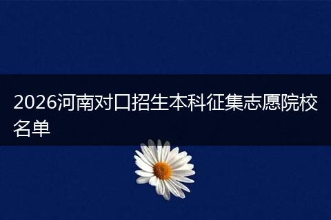 2026河南对口招生本科征集志愿院校名单
