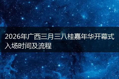 2026年广西三月三八桂嘉年华开幕式入场时间及流程