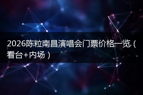 2026陈粒南昌演唱会门票价格一览（看台+内场）