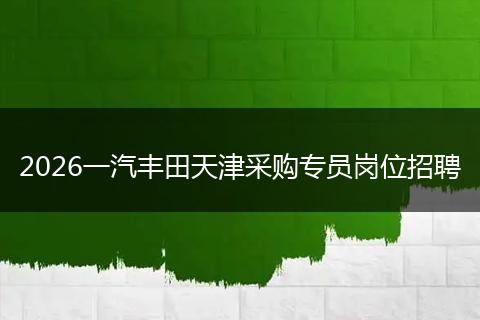 2026一汽丰田天津采购专员岗位招聘
