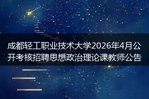 成都轻工职业技术大学2026年4月公开考核招聘思想政治理论课教师公告