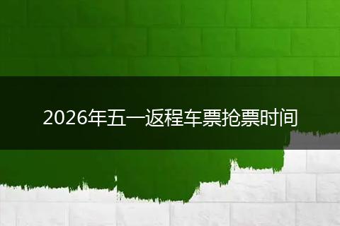 2026年五一返程车票抢票时间