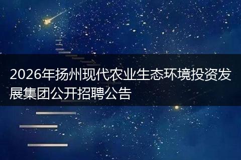 2026年扬州现代农业生态环境投资发展集团公开招聘公告
