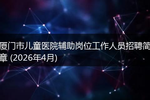 厦门市儿童医院辅助岗位工作人员招聘简章 (2026年4月)