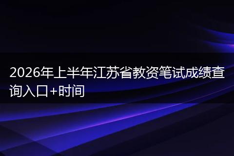 2026年上半年江苏省教资笔试成绩查询入口+时间