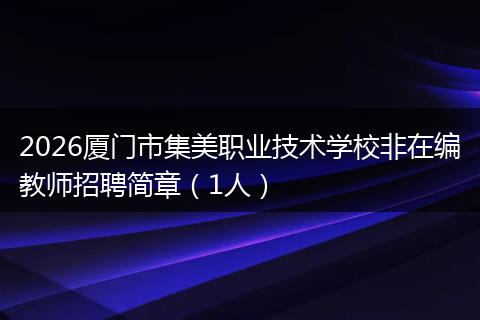 2026厦门市集美职业技术学校非在编教师招聘简章（1人）