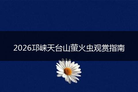 2026邛崃天台山萤火虫观赏指南