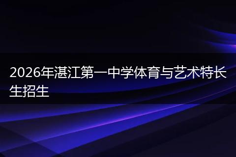 2026年湛江第一中学体育与艺术特长生招生