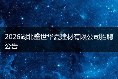 2026湖北盛世华夏建材有限公司招聘公告