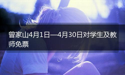 曾家山4月1日—4月30日对学生及教师免票