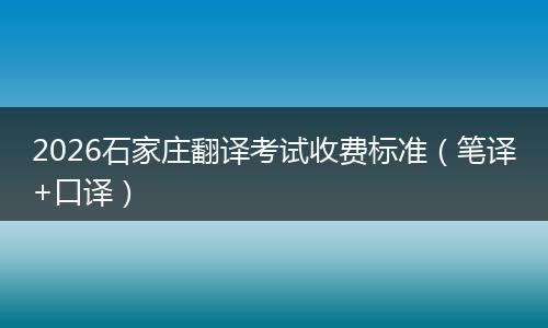 2026石家庄翻译考试收费标准（笔译+口译）