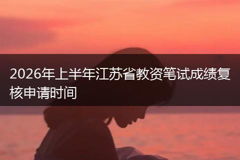 2026年上半年江苏省教资笔试成绩复核申请时间