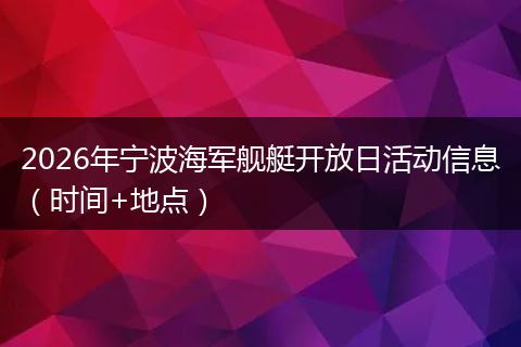 2026年宁波海军舰艇开放日活动信息（时间+地点）