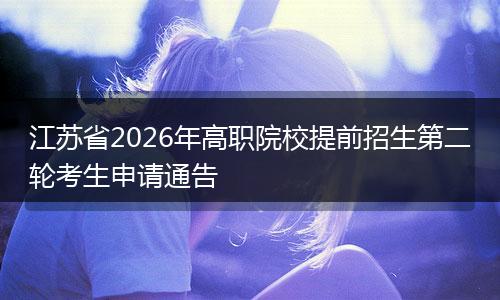 江苏省2026年高职院校提前招生第二轮考生申请通告