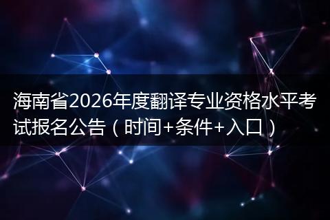 海南省2026年度翻译专业资格水平考试报名公告（时间+条件+入口）