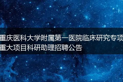 重庆医科大学附属第一医院临床研究专项重大项目科研助理招聘公告