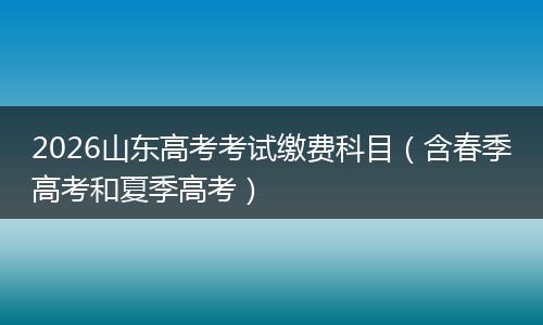 2026山东高考考试缴费科目（含春季高考和夏季高考）