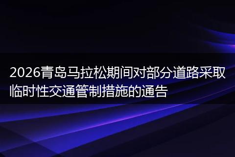 2026青岛马拉松期间对部分道路采取临时性交通管制措施的通告