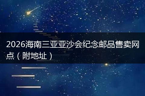 2026海南三亚亚沙会纪念邮品售卖网点（附地址）