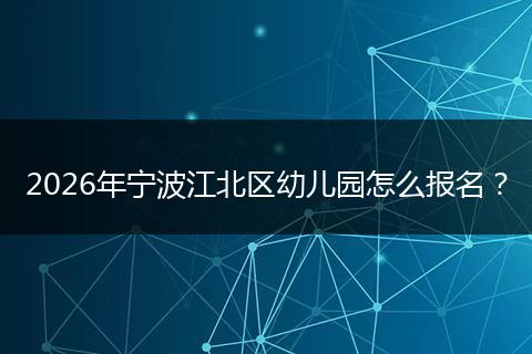 2026年宁波江北区幼儿园怎么报名？