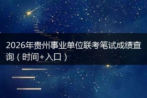 2026年贵州事业单位联考笔试成绩查询（时间+入口）