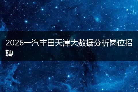 2026一汽丰田天津大数据分析岗位招聘