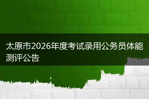 太原市2026年度考试录用公务员体能测评公告