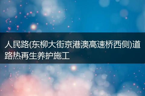 人民路(东柳大街京港澳高速桥西侧)道路热再生养护施工