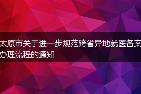 太原市关于进一步规范跨省异地就医备案办理流程的通知