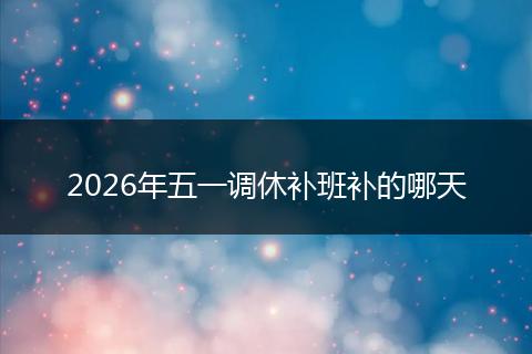 2026年五一调休补班补的哪天