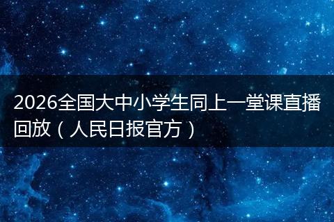 2026全国大中小学生同上一堂课直播回放（人民日报官方）