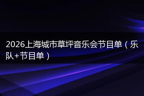 2026上海城市草坪音乐会节目单（乐队+节目单）