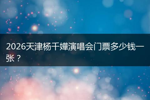 2026天津杨千嬅演唱会门票多少钱一张？