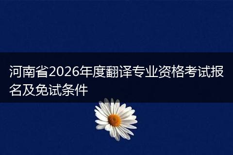 河南省2026年度翻译专业资格考试报名及免试条件