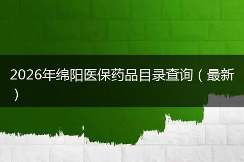 2026年绵阳医保药品目录查询（最新）