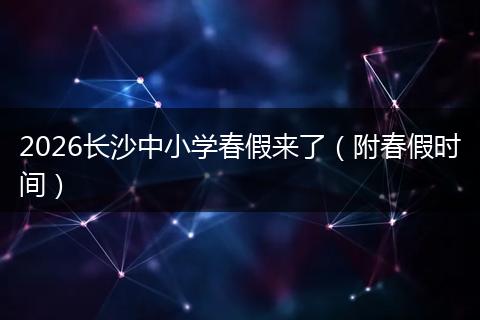2026长沙中小学春假来了（附春假时间）
