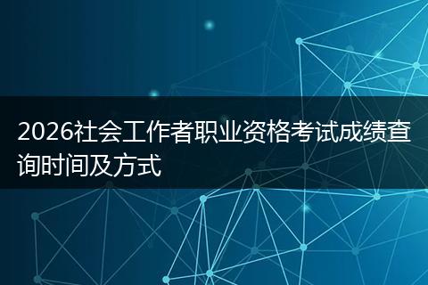 2026社会工作者职业资格考试成绩查询时间及方式