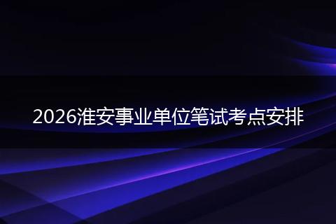 2026淮安事业单位笔试考点安排