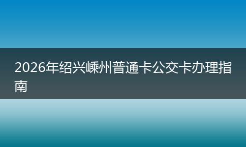 2026年绍兴嵊州普通卡公交卡办理指南