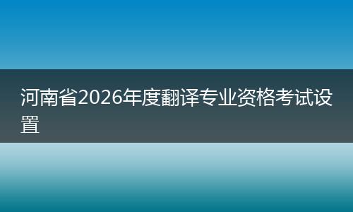 河南省2026年度翻译专业资格考试设置