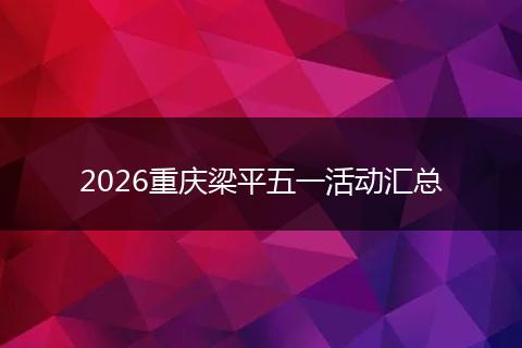 2026重庆梁平五一活动汇总