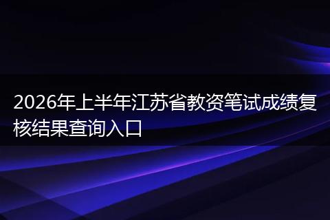 2026年上半年江苏省教资笔试成绩复核结果查询入口