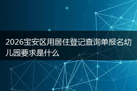 2026宝安区用居住登记查询单报名幼儿园要求是什么