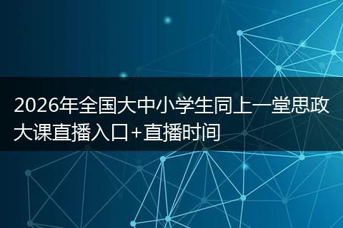 2026年全国大中小学生同上一堂思政大课直播入口+直播时间