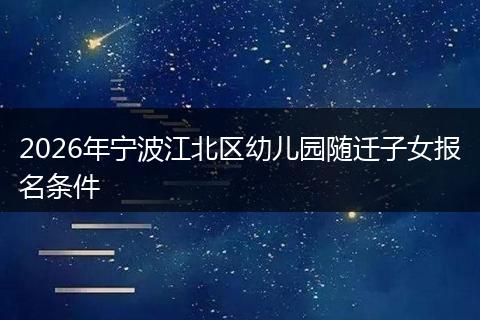2026年宁波江北区幼儿园随迁子女报名条件