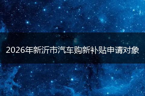 2026年新沂市汽车购新补贴申请对象