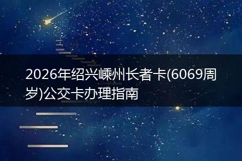 2026年绍兴嵊州长者卡(6069周岁)公交卡办理指南