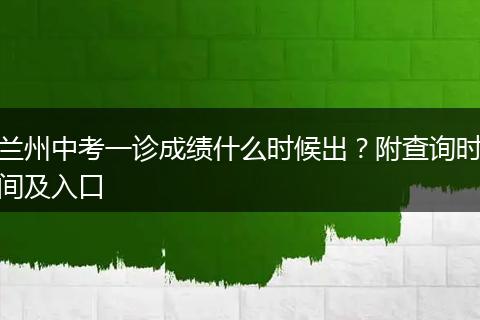 兰州中考一诊成绩什么时候出？附查询时间及入口
