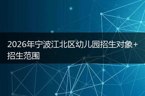 2026年宁波江北区幼儿园招生对象+招生范围