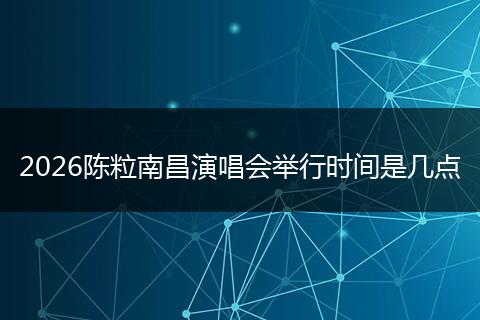 2026陈粒南昌演唱会举行时间是几点